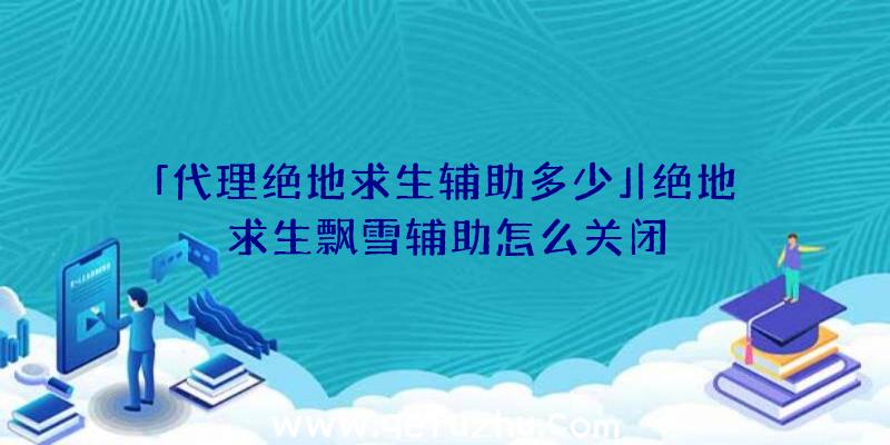 「代理绝地求生辅助多少」|绝地求生飘雪辅助怎么关闭